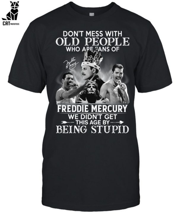 Don’t Mess With Old People Who Are Fans Of Freddie Mercury We Didn’t Get This Age By Being Stupid Unisex T-Shirt