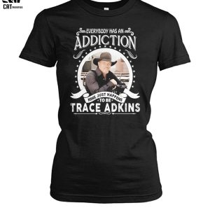 Everybody Has An Addiction Mine Just Happens To Be Trace Adkins Unisex T-Shirt
